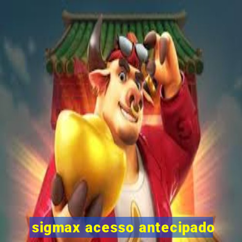 sigmax acesso antecipado